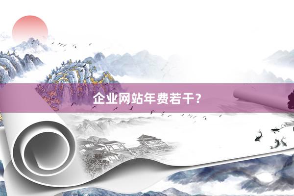 企业网站年费若干？