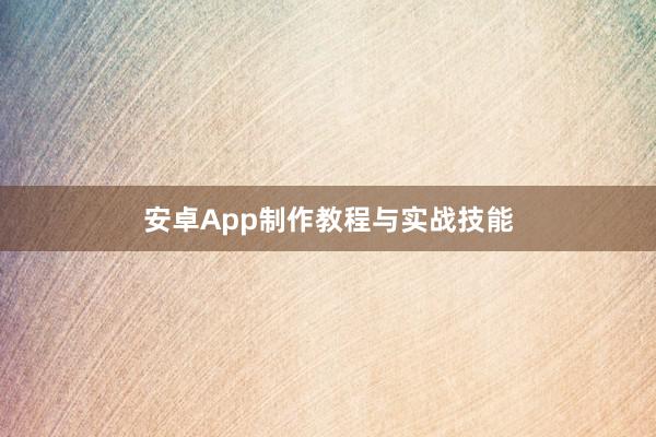 安卓App制作教程与实战技能
